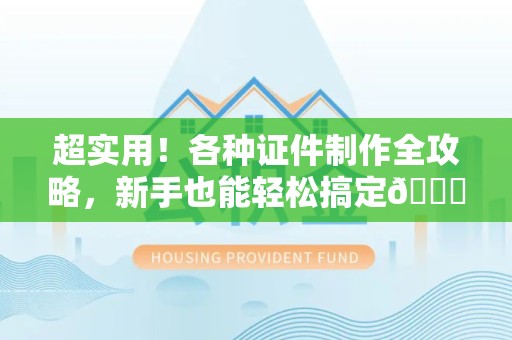 分宜超实用！各种证件制作全攻略，新手也能轻松搞定😎