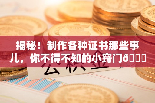 分宜揭秘！制作各种证书那些事儿，你不得不知的小窍门😎